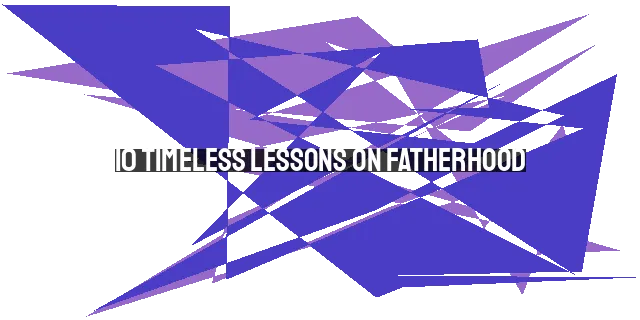 10 Timeless Lessons on Fatherhood: Insights from My Dad