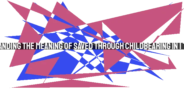 Understanding the Meaning of Saved Through Childbearing in 1 Timothy 2:15