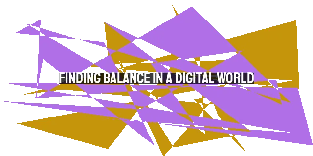 Finding Balance in a Digital World: The Importance of Digital Detox