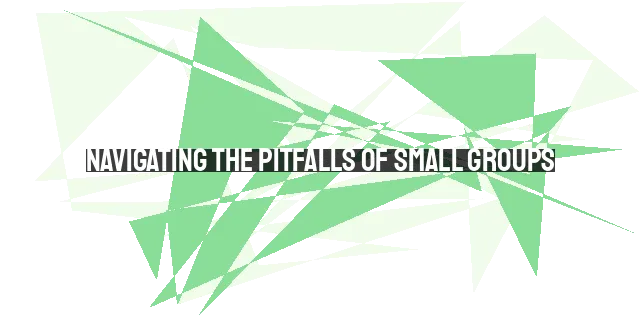 Navigating the Pitfalls of Small Groups: A Biblical Perspective