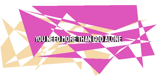 You Need More Than God Alone: Understanding the Importance of Relationships in the Christian Faith