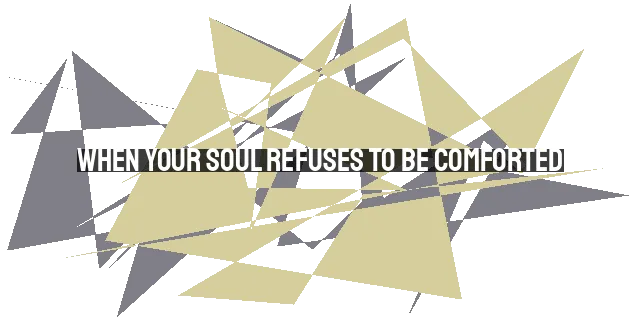 When Your Soul Refuses to be Comforted: Finding Hope in the Midst of Doubt