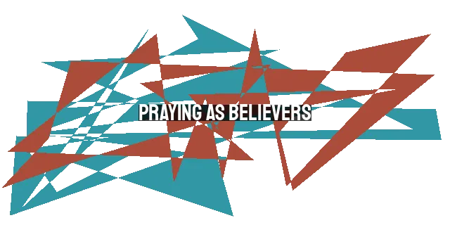 Praying as Believers: Distinguishing Our Prayers from Nonbelievers' in