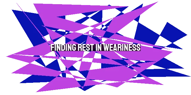 Finding Rest in Weariness: Discovering Peace in God's Grace