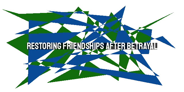 Restoring Friendships After Betrayal: Overcoming Pain and Finding Healing