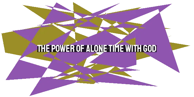 The Power of Alone Time with God: Renew Your Faith, Reduce Stress, and Improve Relationships