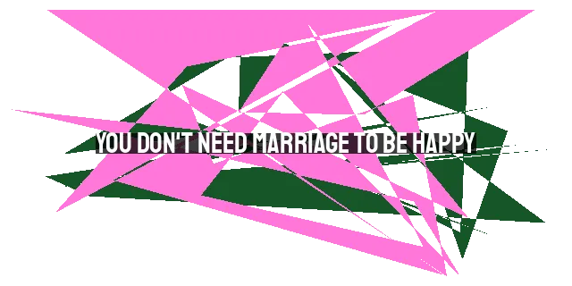 You Don't Need Marriage to Be Happy: Debunking the Myth and Finding Fulfillment