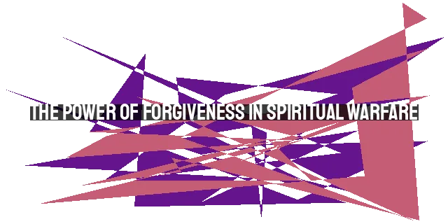 The Power of Forgiveness in Spiritual Warfare: Breaking Free from the Enemy's Grip