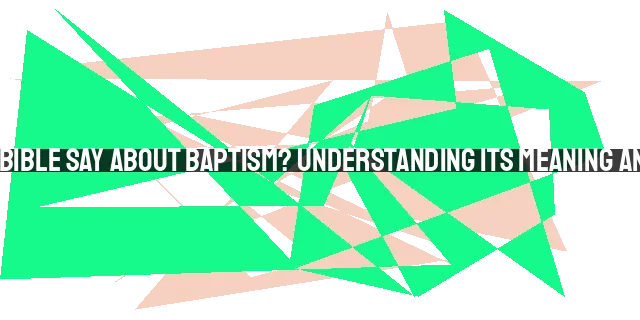 What Does the Bible Say About Baptism? Understanding its Meaning and Significance