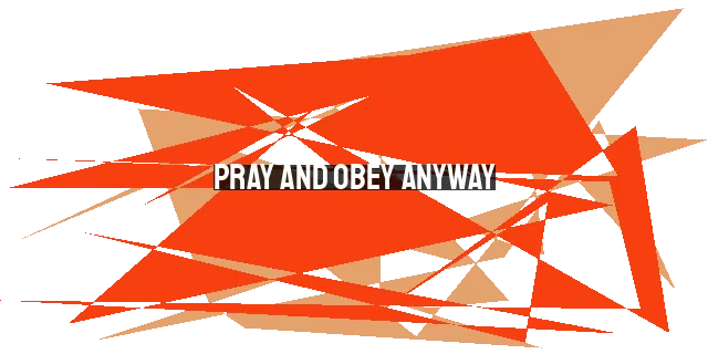 Pray and Obey Anyway: Finding Faith in Doubt