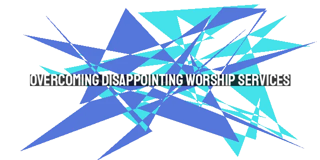 Overcoming Disappointing Worship Services: Finding Joy in God's Presence