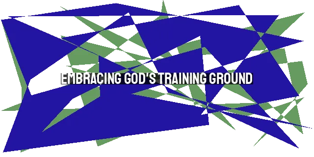 Embracing God's Training Ground: Learning and Trusting in Difficult Times