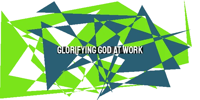 Glorifying God at Work: Integrating Faith and Excellence