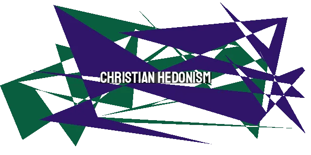 Christian Hedonism: Finding Joy in God - A Philosophy for True Fulfillment