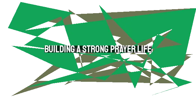 Building a Strong Prayer Life: Practical Tips for Beginners