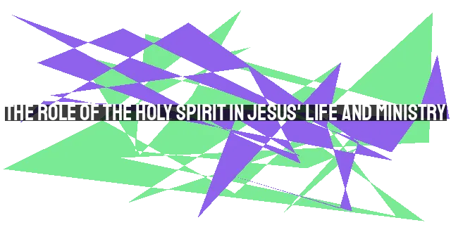 The Role of the Holy Spirit in Jesus' Life and Ministry