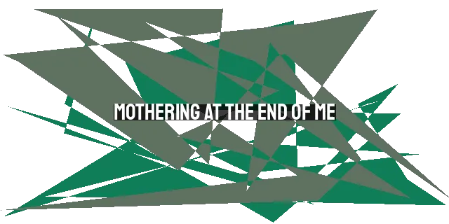 Mothering at the End of Me: A Journey of Self-Discovery & Spiritual Growth (