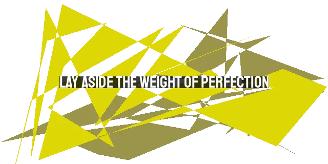 Lay Aside the Weight of Perfection: Embracing Imperfection and Running with Endurance