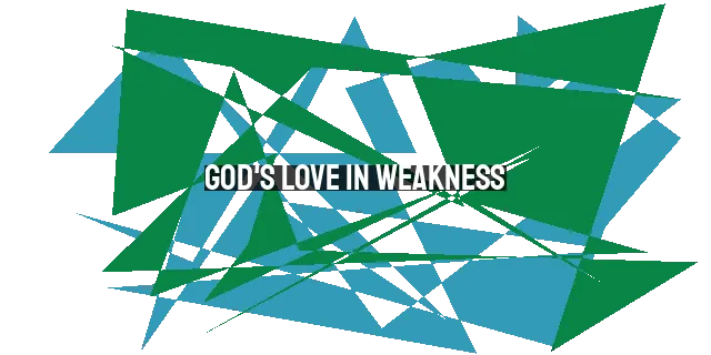 God's Love in Weakness: Finding Strength and Purpose