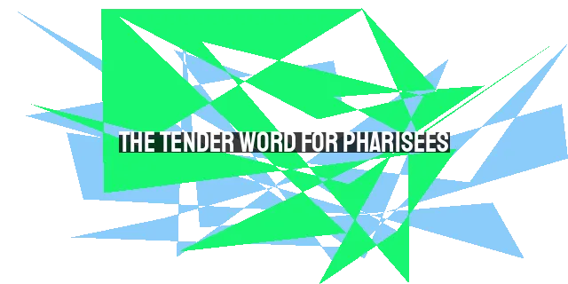 The Tender Word for Pharisees: Lessons for Christians in 2023+