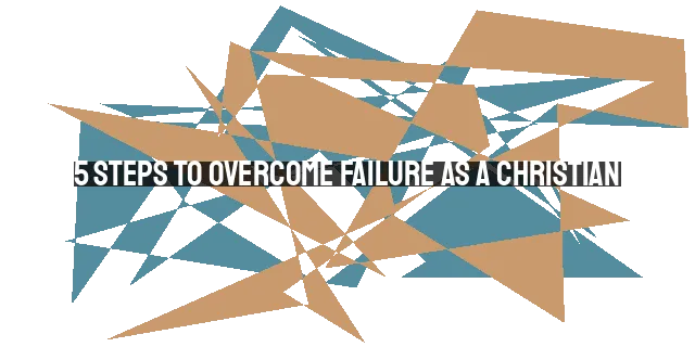 5 Steps to Overcome Failure as a Christian