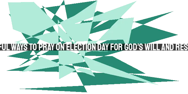 7 Powerful Ways to Pray on Election Day for God's Will and Restoration