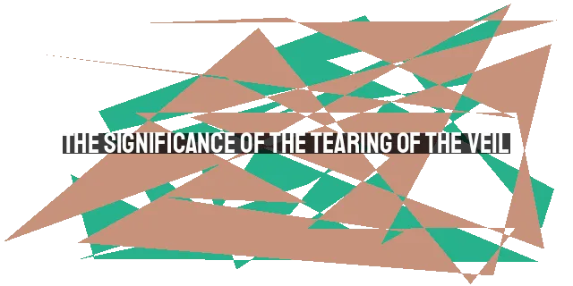 The Significance of the Tearing of the Veil: Opening the Way to God's Presence