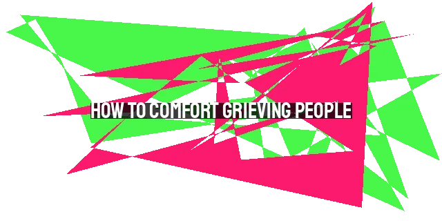 How to Comfort Grieving People: A Christian Guide