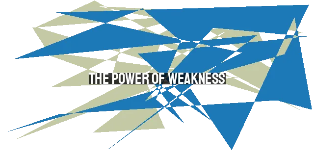 The Power of Weakness: Finding Strength in Vulnerability.