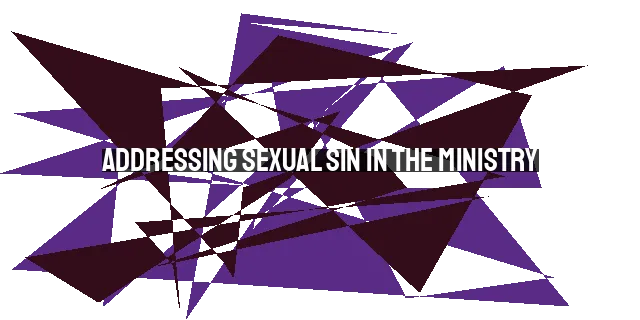 Addressing Sexual Sin in the Ministry: A Call for Action