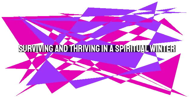 Surviving and Thriving in a Spiritual Winter