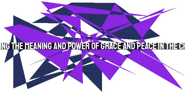 Understanding the Meaning and Power of Grace and Peace in the Christian Life