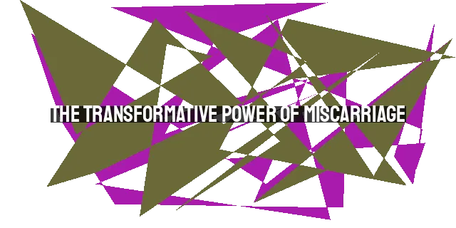 The Transformative Power of Miscarriage: Finding Hope and Healing in the Midst of Pain