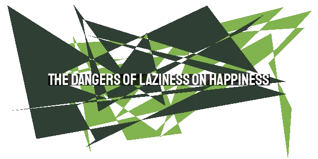 The Dangers of Laziness on Happiness: Overcoming the Vice with Diligence and Good Hab