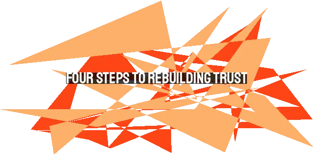 Four Steps to Rebuilding Trust: Restoring Broken Relationships