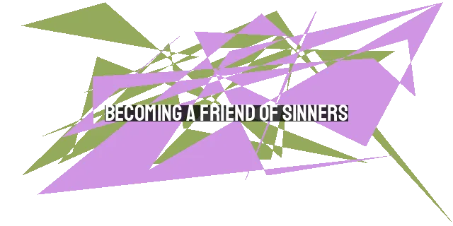 Becoming a Friend of Sinners: Tips for Embracing, Relating, and Sharing