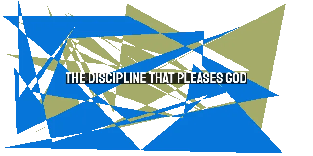 The Discipline That Pleases God: Seeking Godly Discipline for Lasting Transformation