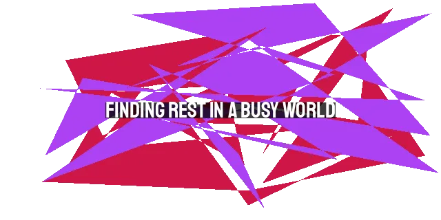 Finding Rest in a Busy World: Discovering True Rest in God