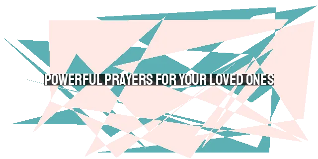 Powerful Prayers for Your Loved Ones: Salvation, Healing, Wisdom, and More