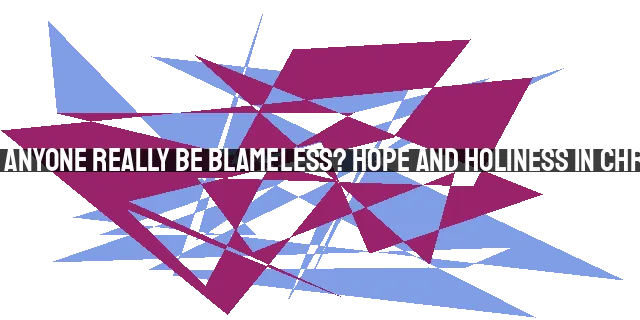 Can Anyone Really Be Blameless? Hope and Holiness in Christ.