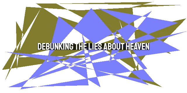 Debunking the Lies About Heaven: Discover the Truth