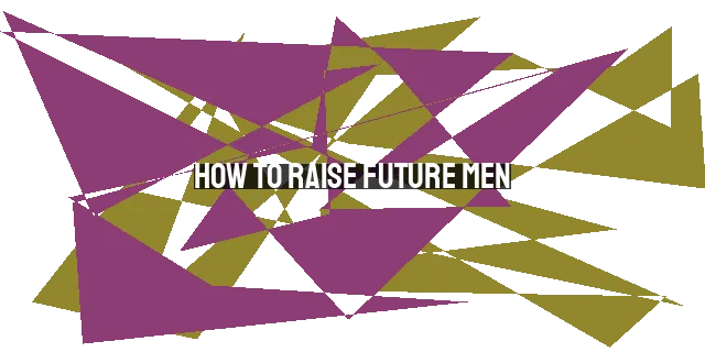 How to Raise Future Men: Biblical Insights for Mothers