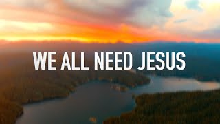 We All Need Jesus