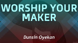 Worship Your Maker by Dunsin Oyekan