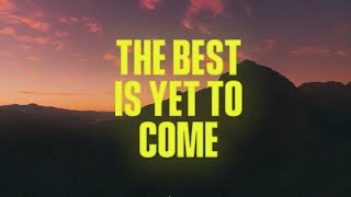 The Best Is Yet To Come