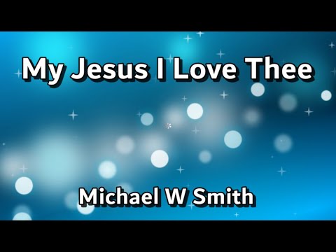 My Jesus, I Love Thee by Michael W. Smith