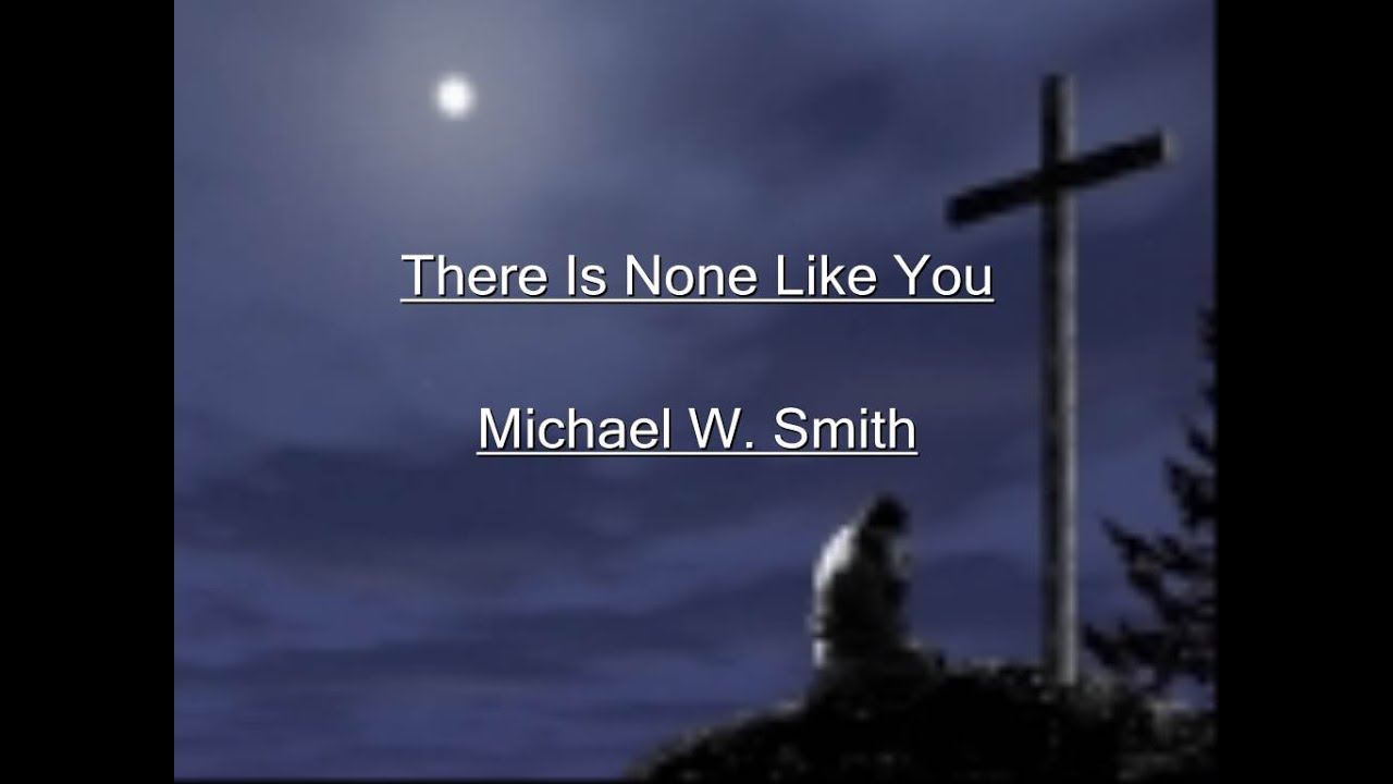 There Is None Like You by Michael W. Smith