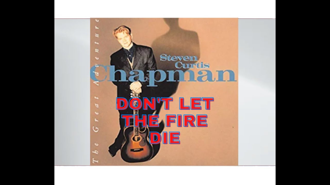 Don't Let The Fire Die by Steven Curtis Chapman