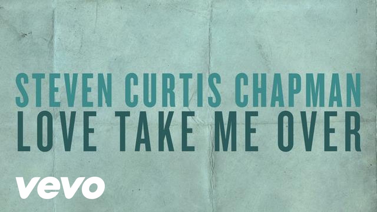 Love Take Me Over by Steven Curtis Chapman