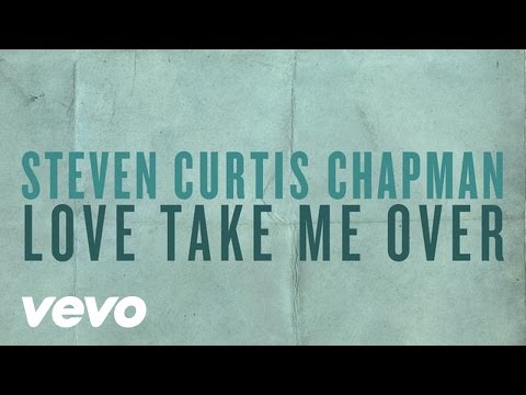 Love Take Me Over by Steven Curtis Chapman